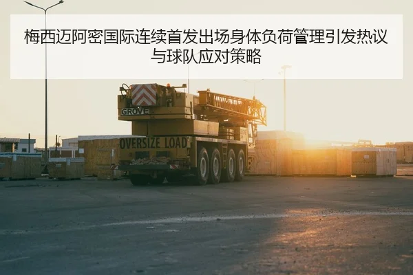 梅西迈阿密国际连续首发出场身体负荷管理引发热议与球队应对策略